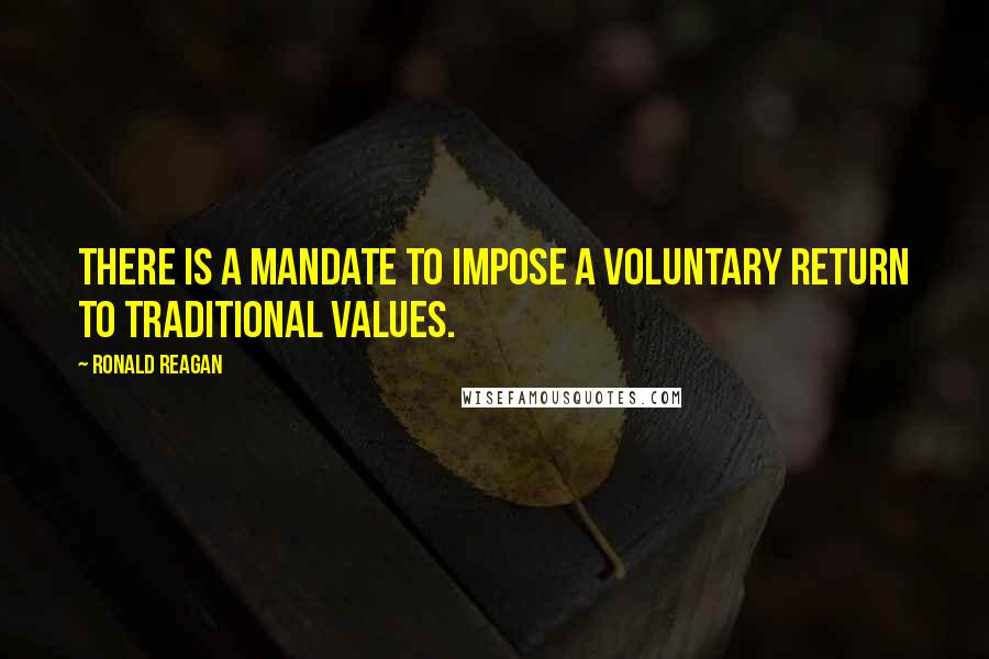 Ronald Reagan Quotes: There is a mandate to impose a voluntary return to traditional values.