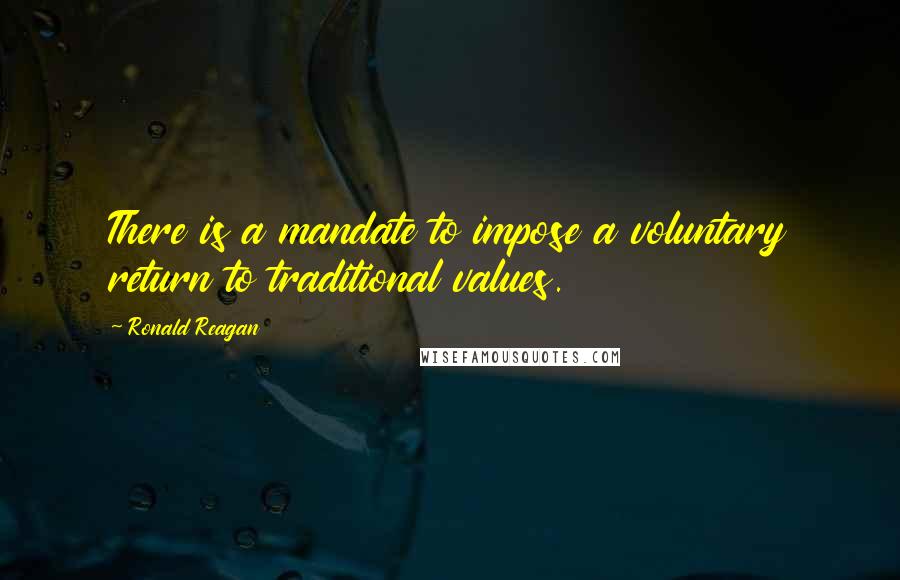 Ronald Reagan Quotes: There is a mandate to impose a voluntary return to traditional values.