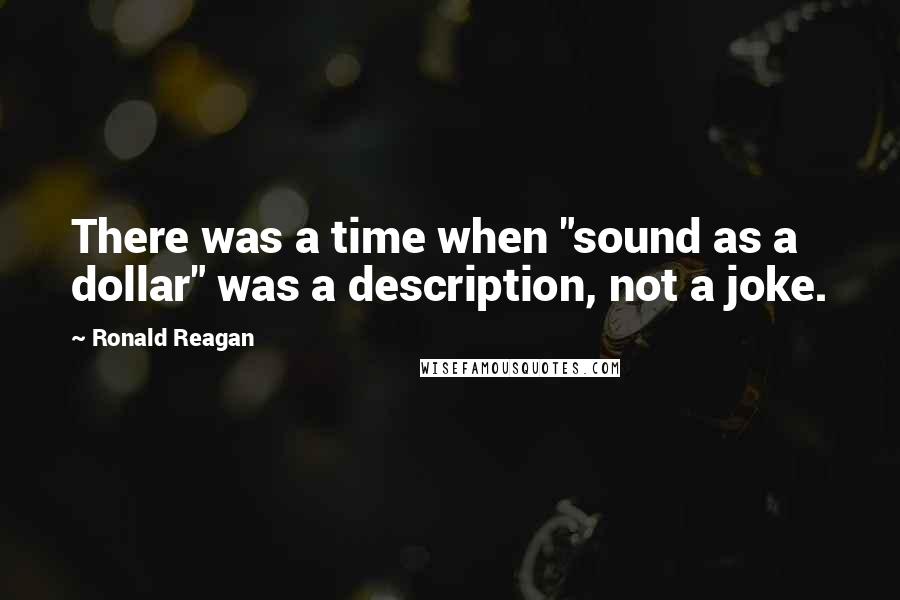 Ronald Reagan Quotes: There was a time when "sound as a dollar" was a description, not a joke.
