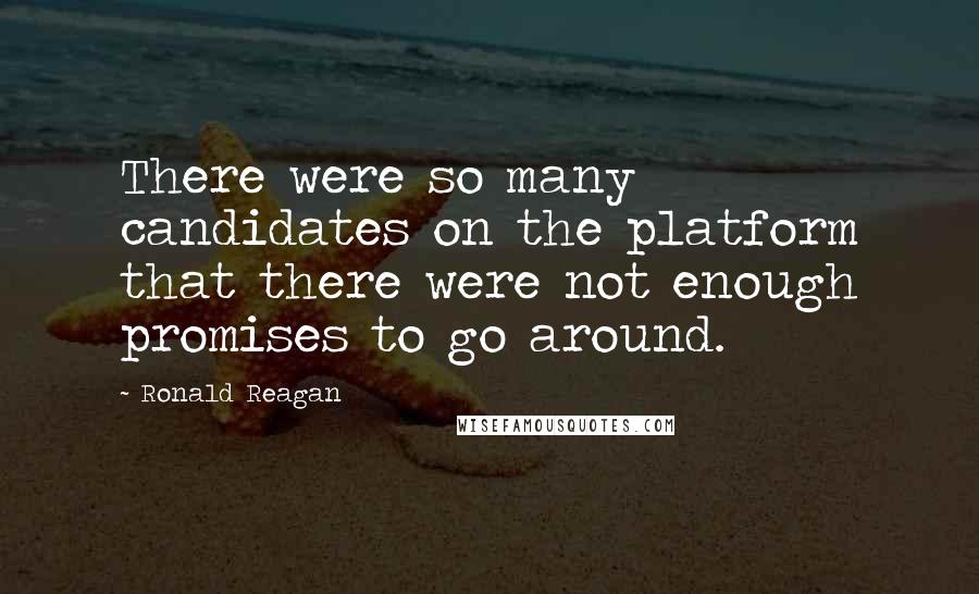 Ronald Reagan Quotes: There were so many candidates on the platform that there were not enough promises to go around.