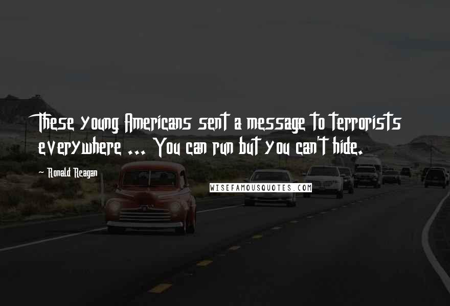 Ronald Reagan Quotes: These young Americans sent a message to terrorists everywhere ... You can run but you can't hide.