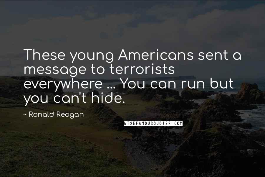 Ronald Reagan Quotes: These young Americans sent a message to terrorists everywhere ... You can run but you can't hide.