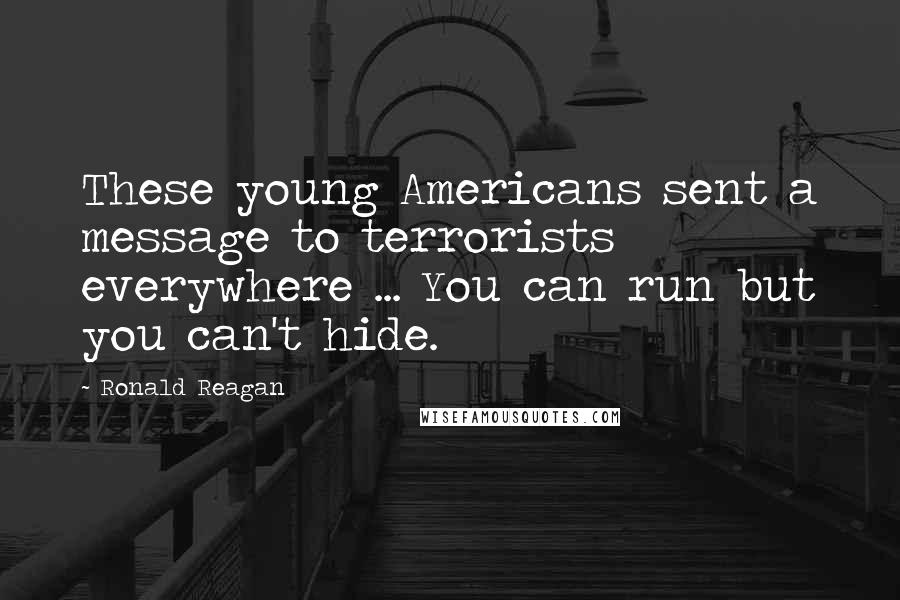 Ronald Reagan Quotes: These young Americans sent a message to terrorists everywhere ... You can run but you can't hide.