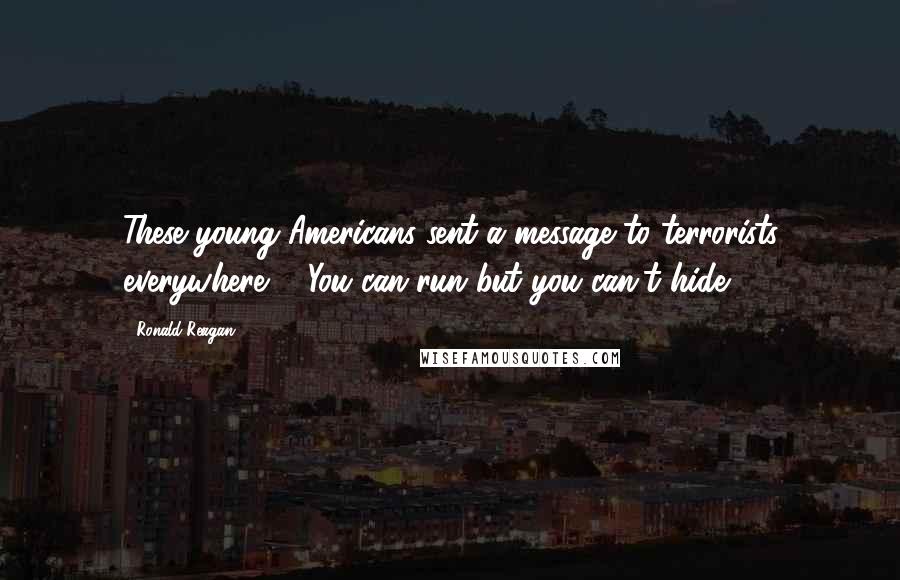 Ronald Reagan Quotes: These young Americans sent a message to terrorists everywhere ... You can run but you can't hide.