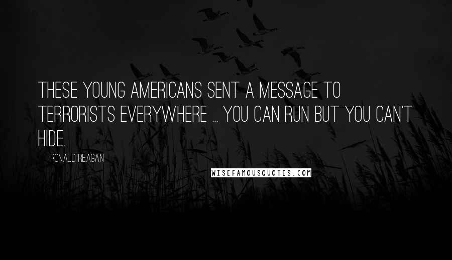 Ronald Reagan Quotes: These young Americans sent a message to terrorists everywhere ... You can run but you can't hide.