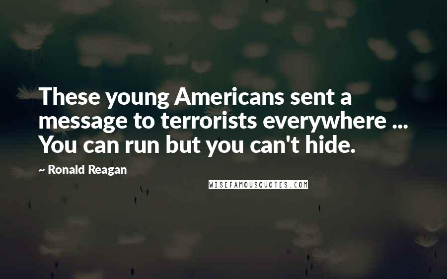 Ronald Reagan Quotes: These young Americans sent a message to terrorists everywhere ... You can run but you can't hide.