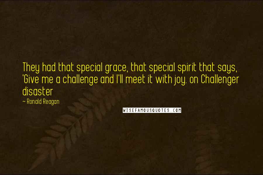 Ronald Reagan Quotes: They had that special grace, that special spirit that says, 'Give me a challenge and I'll meet it with joy. on Challenger disaster
