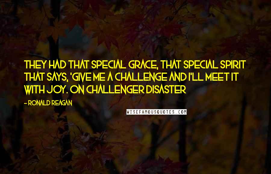 Ronald Reagan Quotes: They had that special grace, that special spirit that says, 'Give me a challenge and I'll meet it with joy. on Challenger disaster