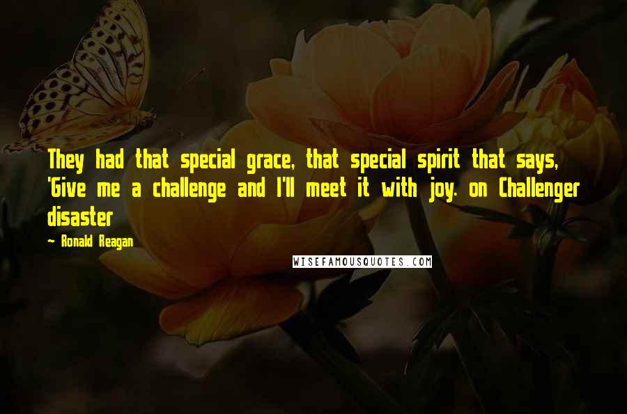 Ronald Reagan Quotes: They had that special grace, that special spirit that says, 'Give me a challenge and I'll meet it with joy. on Challenger disaster