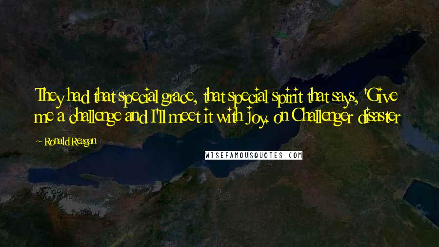 Ronald Reagan Quotes: They had that special grace, that special spirit that says, 'Give me a challenge and I'll meet it with joy. on Challenger disaster