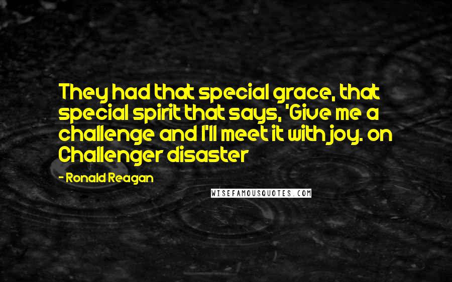 Ronald Reagan Quotes: They had that special grace, that special spirit that says, 'Give me a challenge and I'll meet it with joy. on Challenger disaster