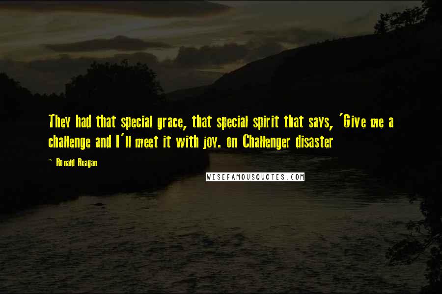 Ronald Reagan Quotes: They had that special grace, that special spirit that says, 'Give me a challenge and I'll meet it with joy. on Challenger disaster