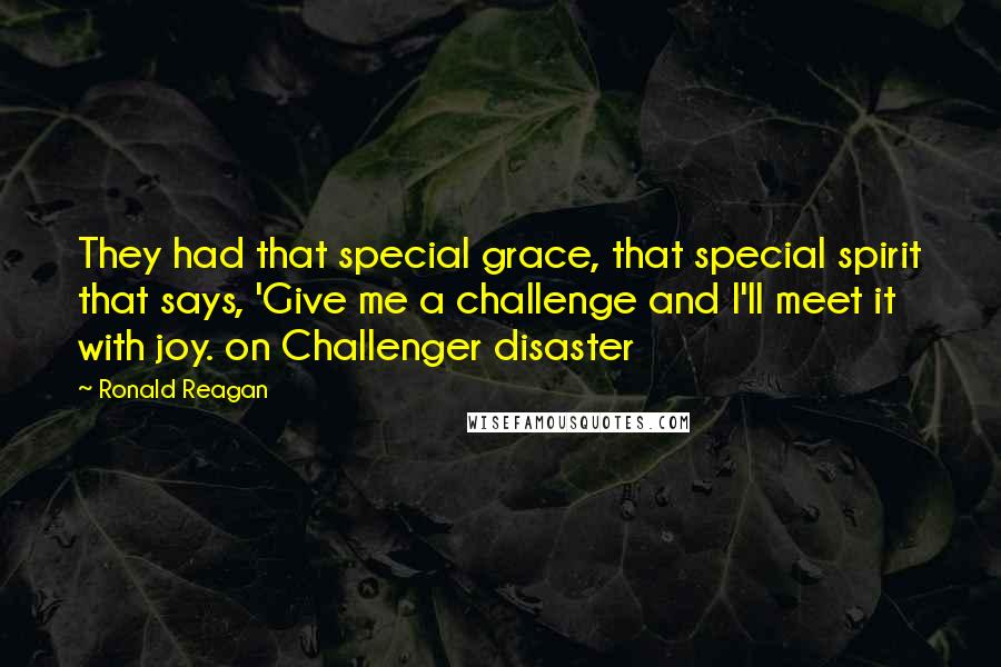 Ronald Reagan Quotes: They had that special grace, that special spirit that says, 'Give me a challenge and I'll meet it with joy. on Challenger disaster