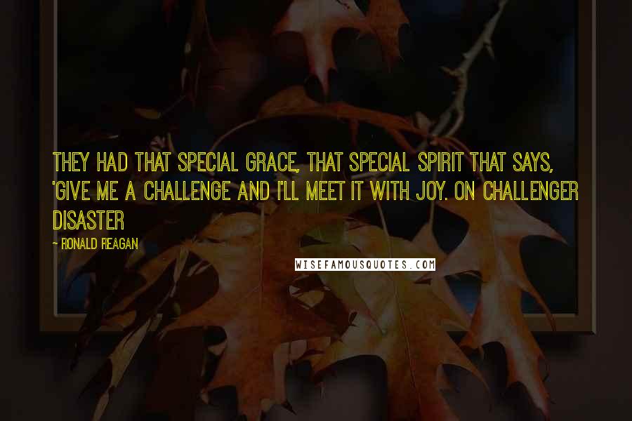 Ronald Reagan Quotes: They had that special grace, that special spirit that says, 'Give me a challenge and I'll meet it with joy. on Challenger disaster