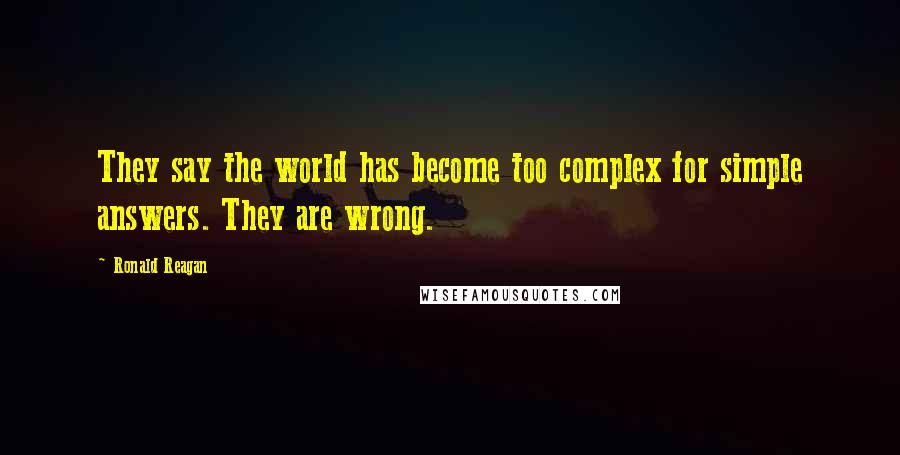 Ronald Reagan Quotes: They say the world has become too complex for simple answers. They are wrong.