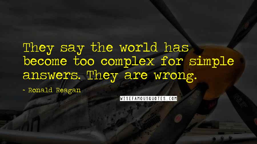 Ronald Reagan Quotes: They say the world has become too complex for simple answers. They are wrong.