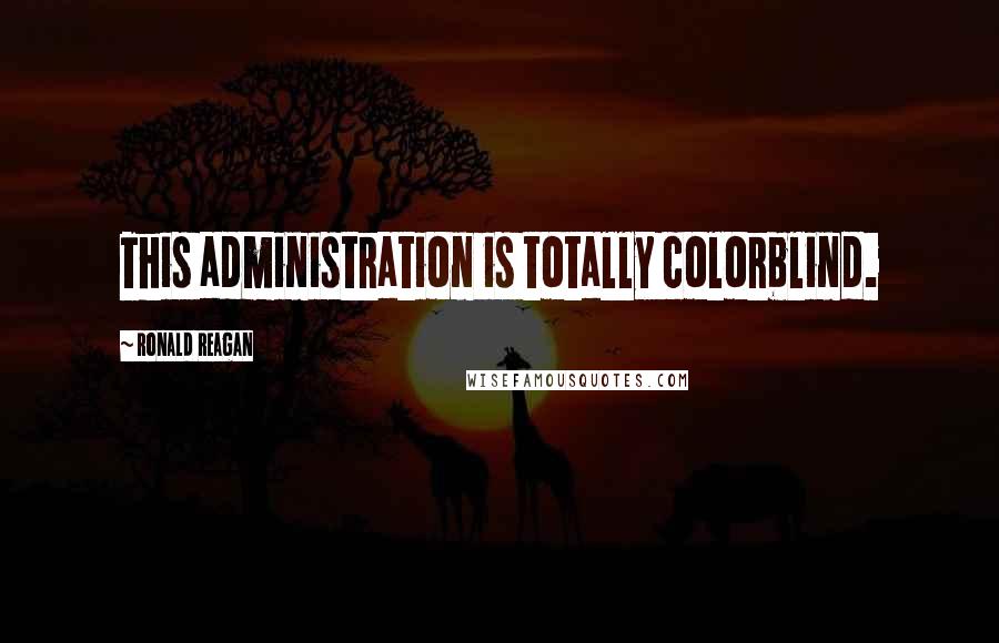 Ronald Reagan Quotes: This administration is totally colorblind.