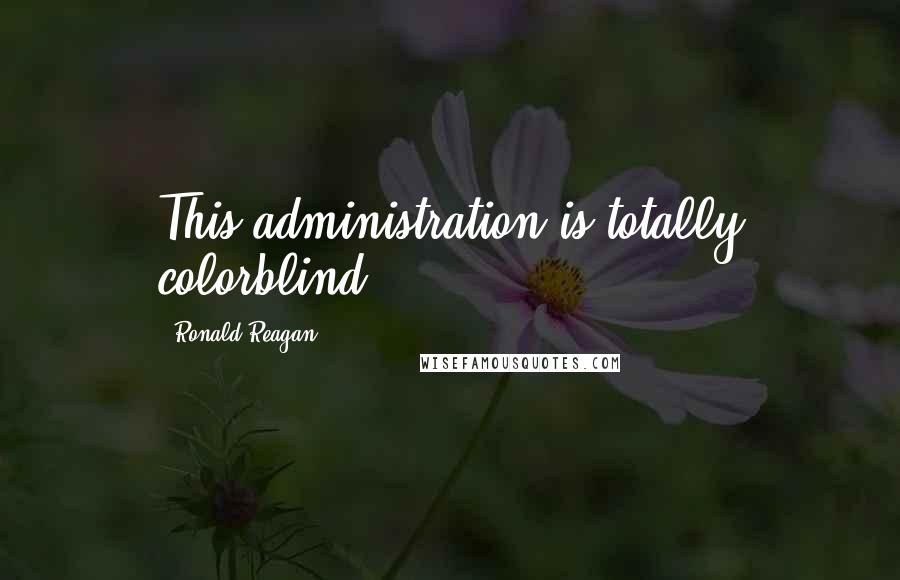 Ronald Reagan Quotes: This administration is totally colorblind.