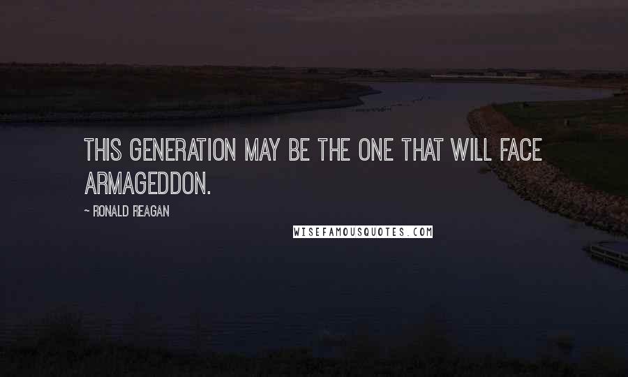 Ronald Reagan Quotes: This generation may be the one that will face Armageddon.