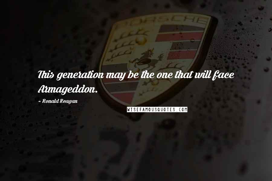 Ronald Reagan Quotes: This generation may be the one that will face Armageddon.