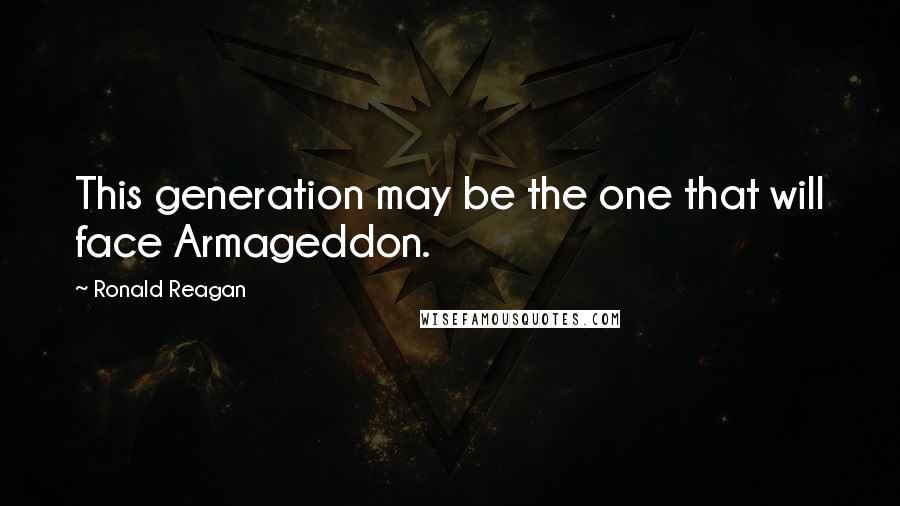 Ronald Reagan Quotes: This generation may be the one that will face Armageddon.