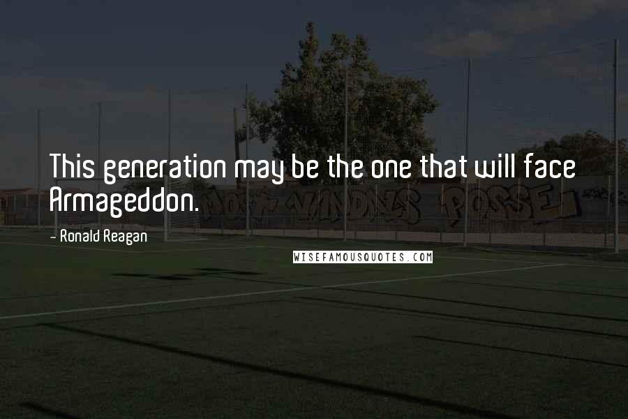 Ronald Reagan Quotes: This generation may be the one that will face Armageddon.