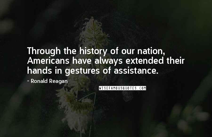 Ronald Reagan Quotes: Through the history of our nation, Americans have always extended their hands in gestures of assistance.