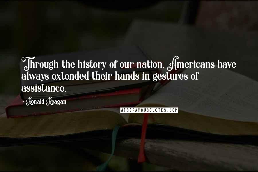 Ronald Reagan Quotes: Through the history of our nation, Americans have always extended their hands in gestures of assistance.