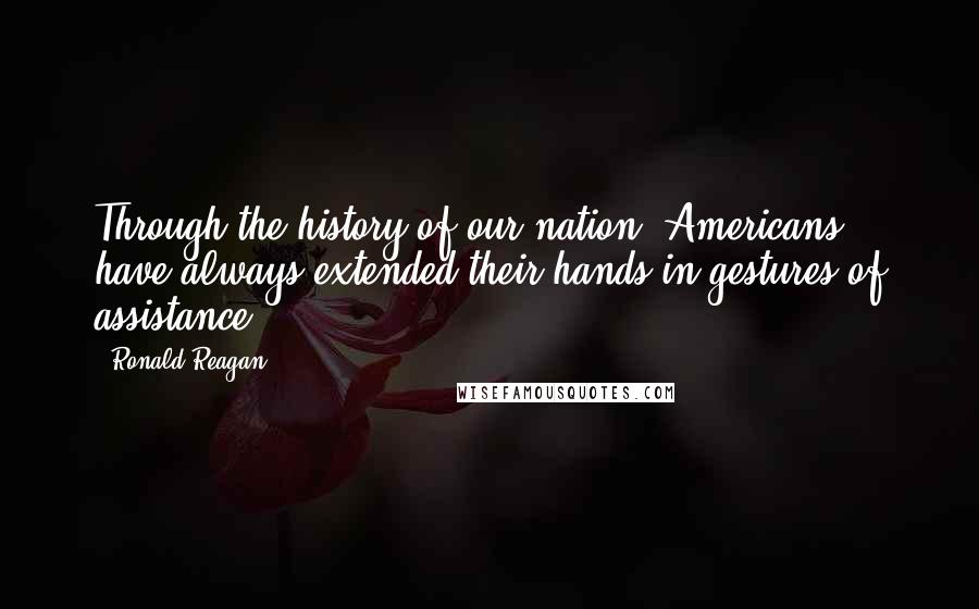 Ronald Reagan Quotes: Through the history of our nation, Americans have always extended their hands in gestures of assistance.