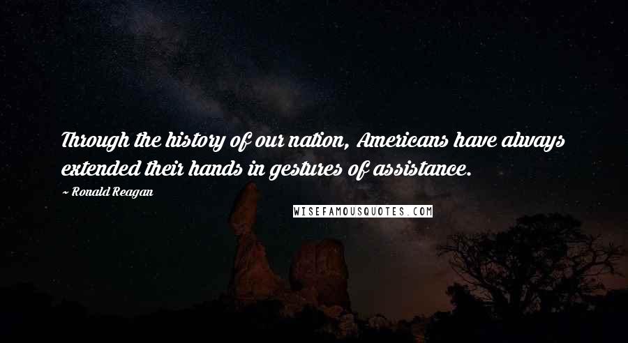 Ronald Reagan Quotes: Through the history of our nation, Americans have always extended their hands in gestures of assistance.
