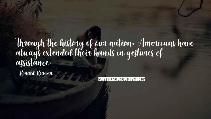 Ronald Reagan Quotes: Through the history of our nation, Americans have always extended their hands in gestures of assistance.