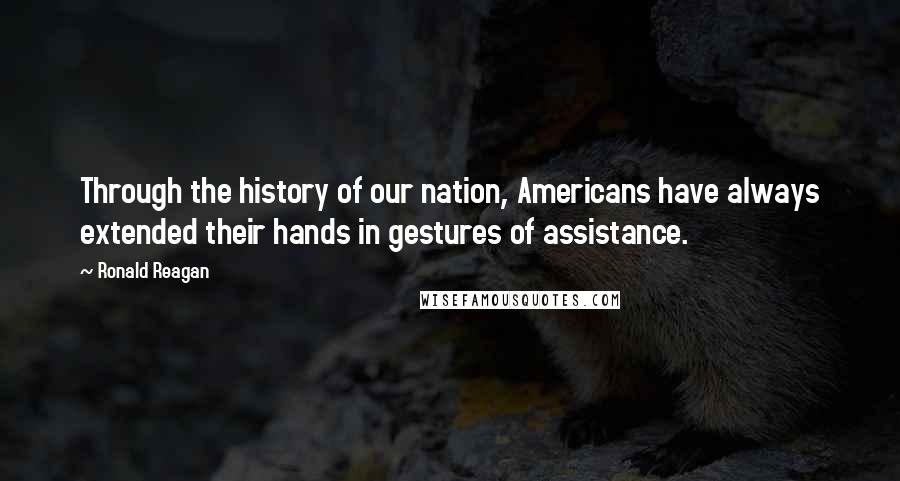 Ronald Reagan Quotes: Through the history of our nation, Americans have always extended their hands in gestures of assistance.