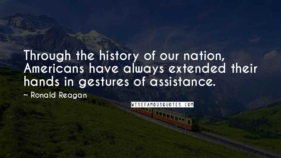 Ronald Reagan Quotes: Through the history of our nation, Americans have always extended their hands in gestures of assistance.