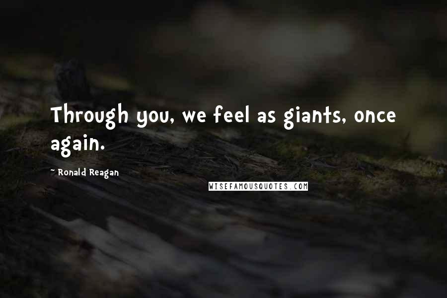 Ronald Reagan Quotes: Through you, we feel as giants, once again.