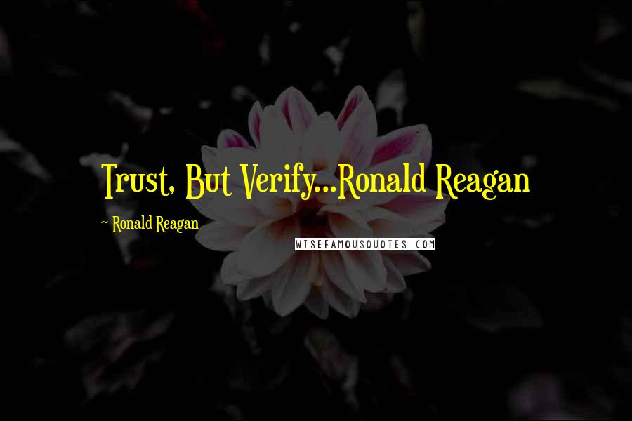 Ronald Reagan Quotes: Trust, But Verify...Ronald Reagan