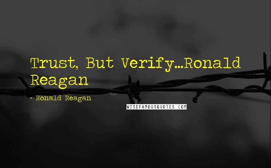 Ronald Reagan Quotes: Trust, But Verify...Ronald Reagan