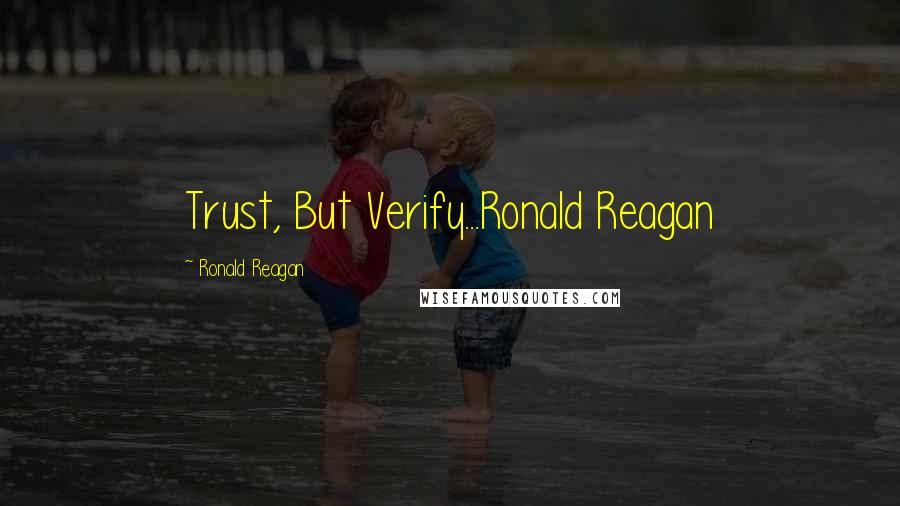 Ronald Reagan Quotes: Trust, But Verify...Ronald Reagan