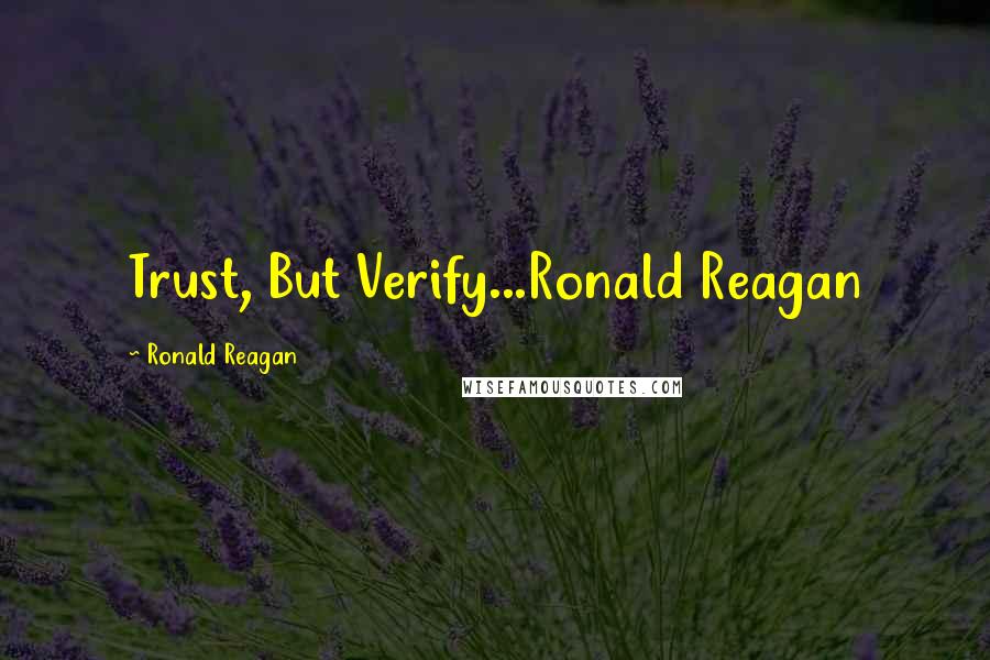 Ronald Reagan Quotes: Trust, But Verify...Ronald Reagan