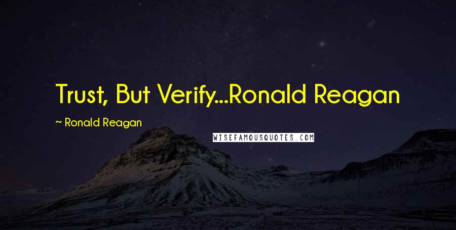 Ronald Reagan Quotes: Trust, But Verify...Ronald Reagan