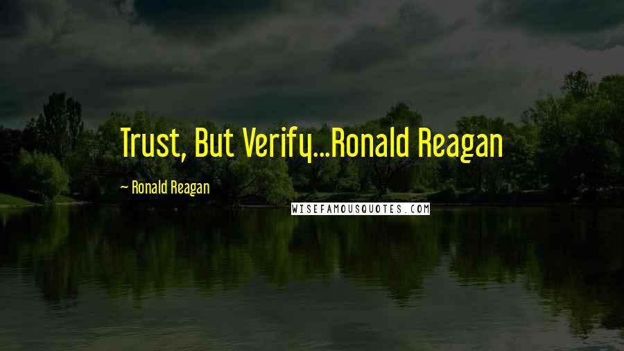 Ronald Reagan Quotes: Trust, But Verify...Ronald Reagan