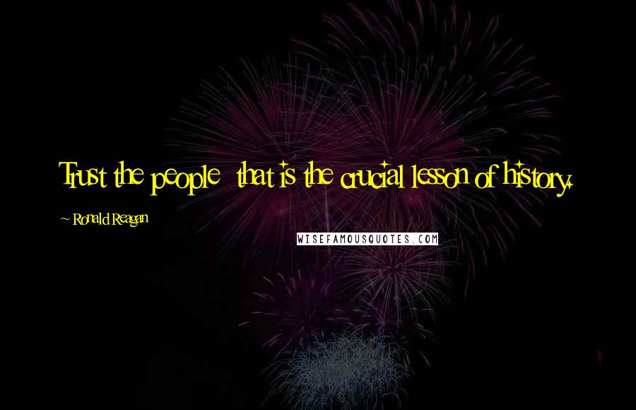 Ronald Reagan Quotes: Trust the people  that is the crucial lesson of history.