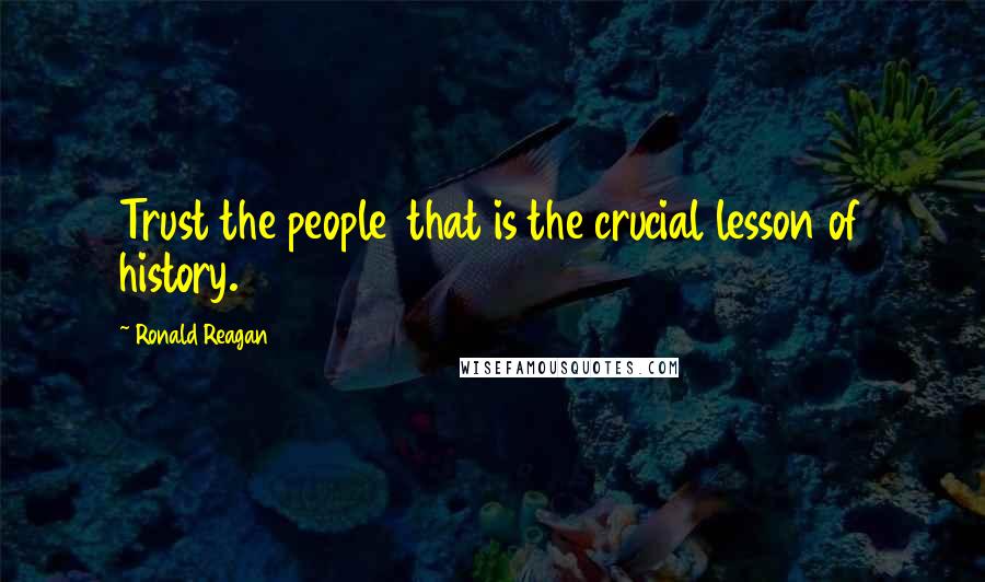 Ronald Reagan Quotes: Trust the people  that is the crucial lesson of history.