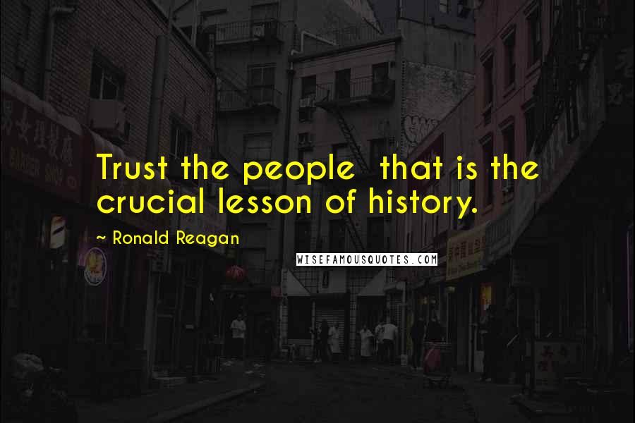 Ronald Reagan Quotes: Trust the people  that is the crucial lesson of history.