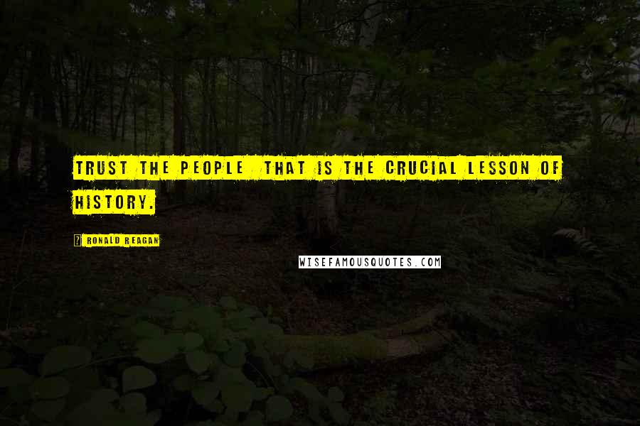 Ronald Reagan Quotes: Trust the people  that is the crucial lesson of history.