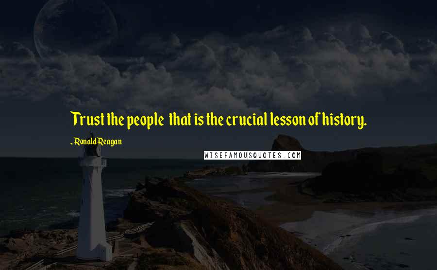 Ronald Reagan Quotes: Trust the people  that is the crucial lesson of history.