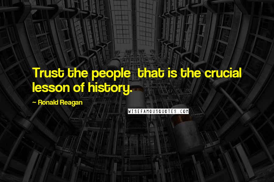 Ronald Reagan Quotes: Trust the people  that is the crucial lesson of history.