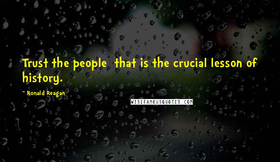 Ronald Reagan Quotes: Trust the people  that is the crucial lesson of history.