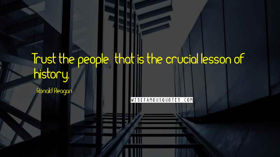 Ronald Reagan Quotes: Trust the people  that is the crucial lesson of history.