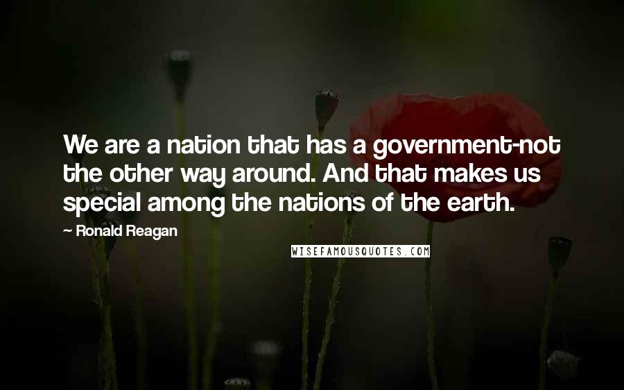 Ronald Reagan Quotes: We are a nation that has a government-not the other way around. And that makes us special among the nations of the earth.