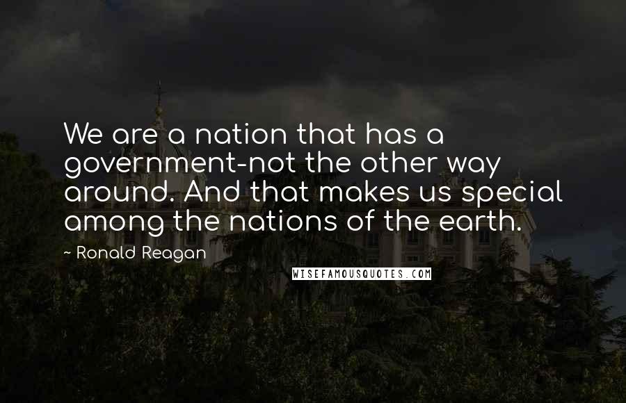 Ronald Reagan Quotes: We are a nation that has a government-not the other way around. And that makes us special among the nations of the earth.